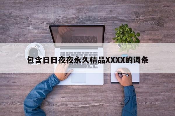包含日日夜夜永久精品XXXX的词条