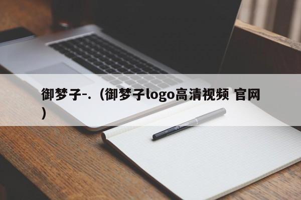 御梦子-.(御梦子logo高清视频 官网)