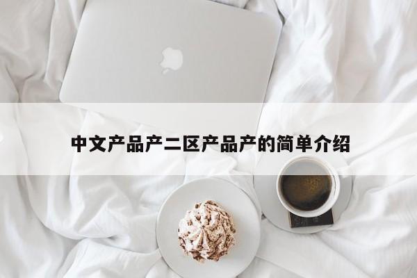中文产品产二区产品产的简单介绍