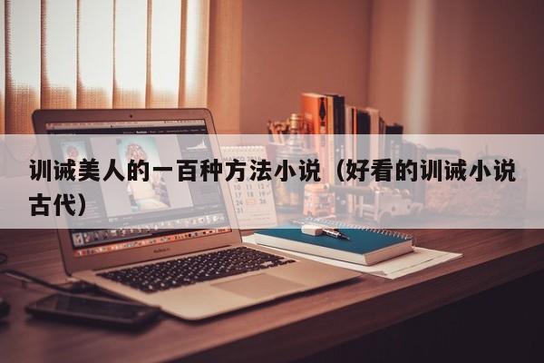 训诫美人的一百种方法小说(好看的训诫小说古代)