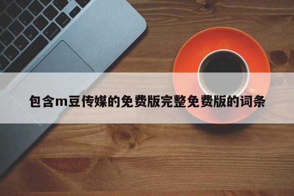 包含m豆传媒的免费版完整免费版的词条