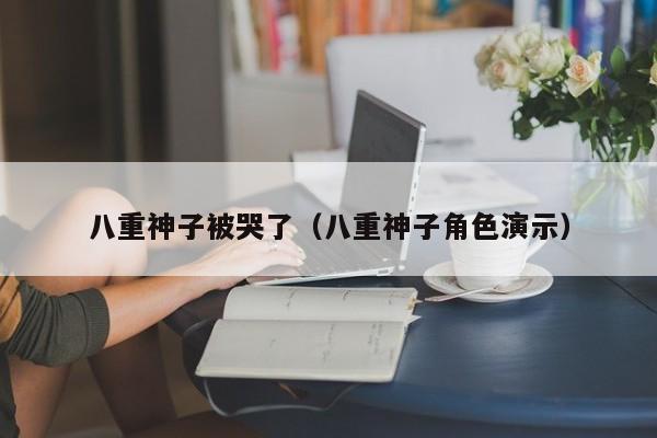 八重神子被哭了(八重神子角色演示)
