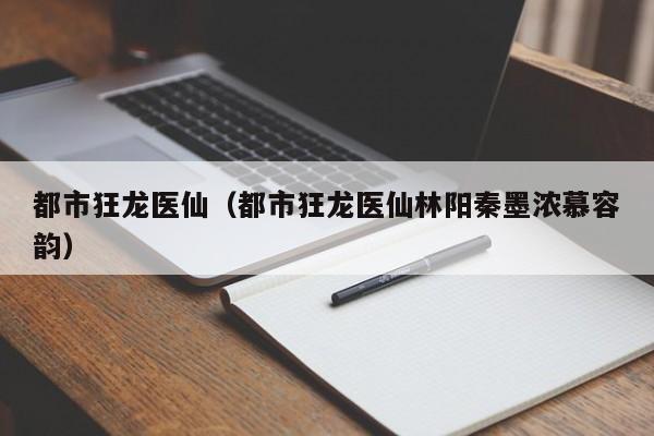 都市狂龙医仙(都市狂龙医仙林阳秦墨浓慕容韵)