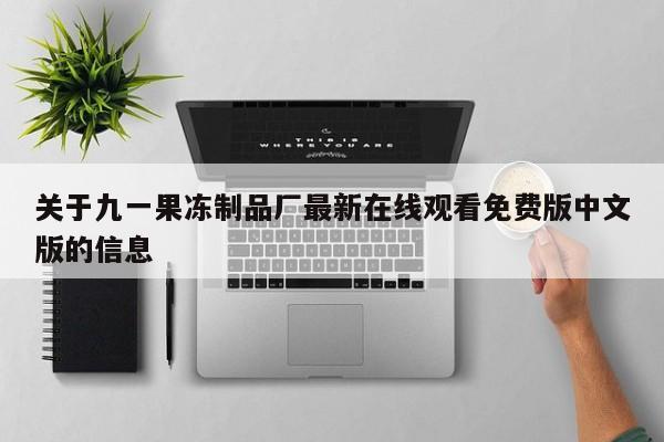 关于九一果冻制品厂最新在线观看免费版中文版的信息