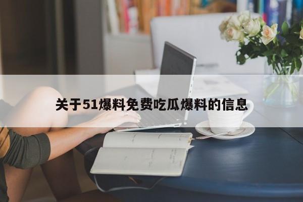 关于51爆料免费吃瓜爆料的信息