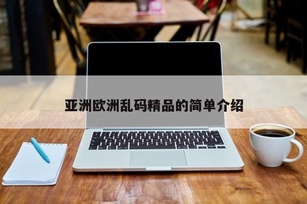 亚洲欧洲乱码精品的简单介绍