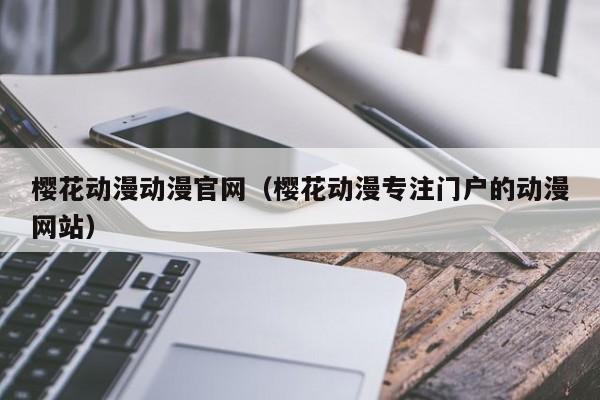 樱花动漫动漫官网(樱花动漫专注门户的动漫网站)