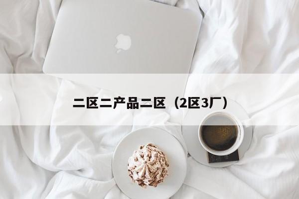 二区二产品二区(2区3厂)