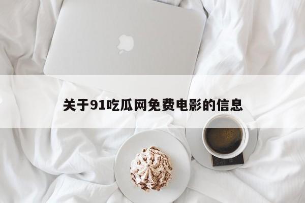 关于91吃瓜网免费电影的信息