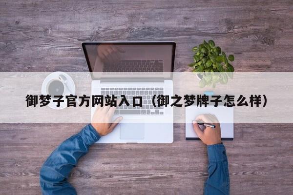 御梦子官方网站入口(御之梦牌子怎么样)