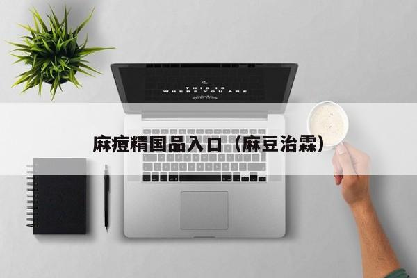 麻痘精国品入口(麻豆治霖)