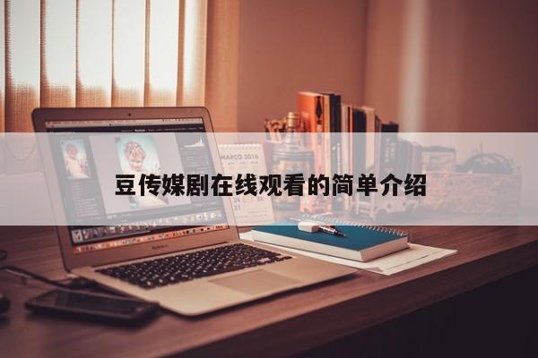 豆传媒剧在线观看的简单介绍