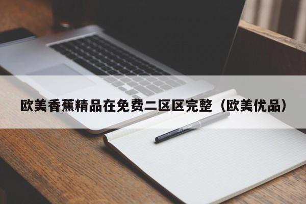 欧美香蕉精品在免费二区区完整(欧美优品)