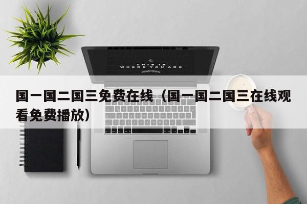 国一国二国三免费在线(国一国二国三在线观看免费播放)