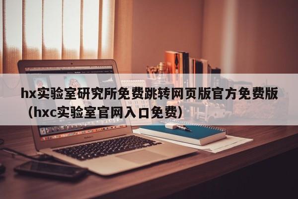 hx实验室研究所免费跳转网页版官方免费版(hxc实验室官网入口免费)