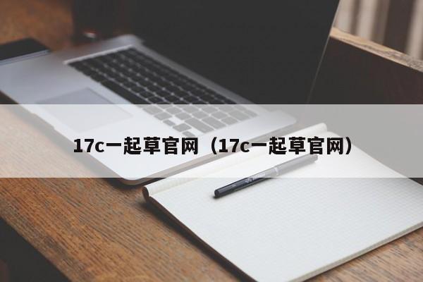 17c一起草官网(17c一起草官网)