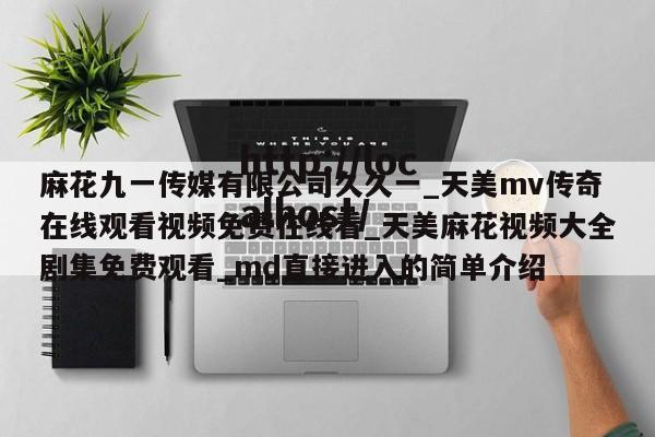 麻花九一传媒有限公司久久一_天美mv传奇在线观看视频免费在线看_天美麻花视频大全剧集免费观看_md直接进入的简单介绍